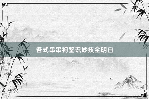 各式串串狗鉴识妙技全明白